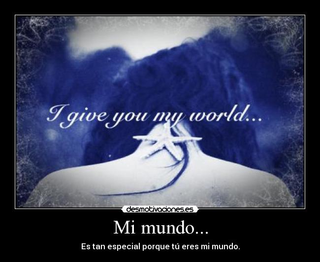 Mi mundo... - Es tan especial porque tú eres mi mundo.