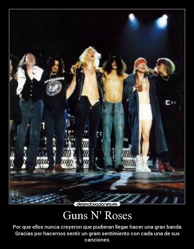 Guns N Roses - Por que ellos nunca creyeron que pudieran llegar hacer una gran banda
Gracias por hacernos sentir un gram sentimiento con cada una de sus
canciones.