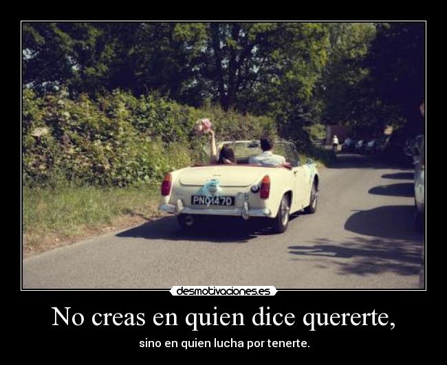 No creas en quien dice quererte, -