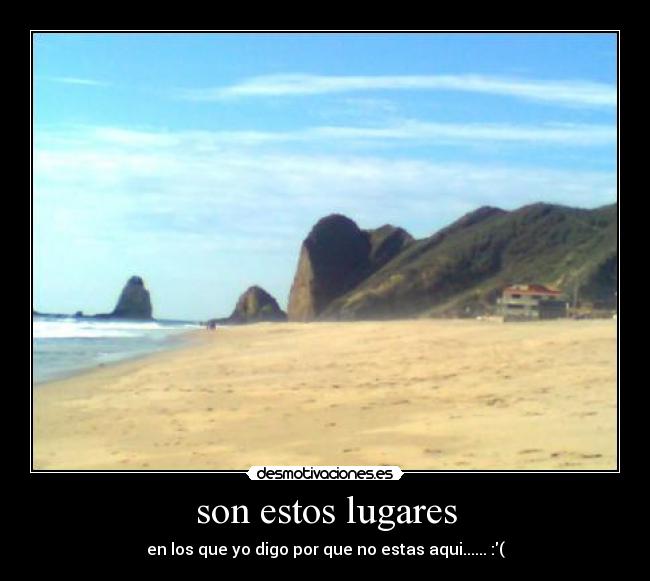 son estos lugares - en los que yo digo por que no estas aqui...... :(