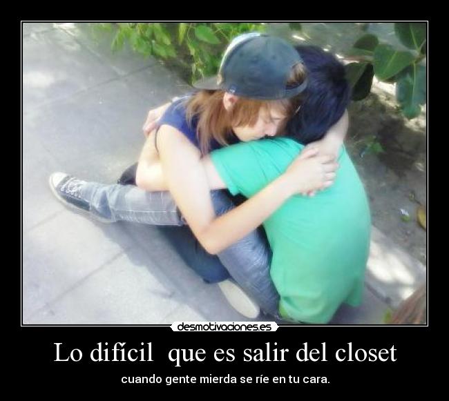 Lo difícil  que es salir del closet - cuando gente mierda se ríe en tu cara.