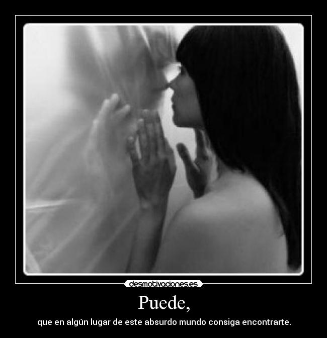 Puede, - que en algún lugar de este absurdo mundo consiga encontrarte.