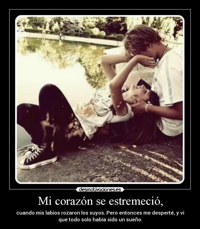 Mi corazón se estremeció, - cuando mis labios rozaron los suyos. Pero entonces me desperté, y vi
que todo solo había sido un sueño.