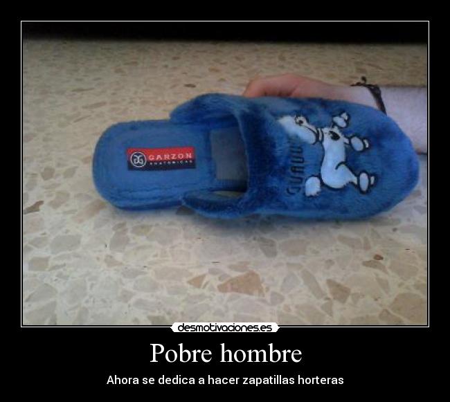 Pobre hombre - Ahora se dedica a hacer zapatillas horteras