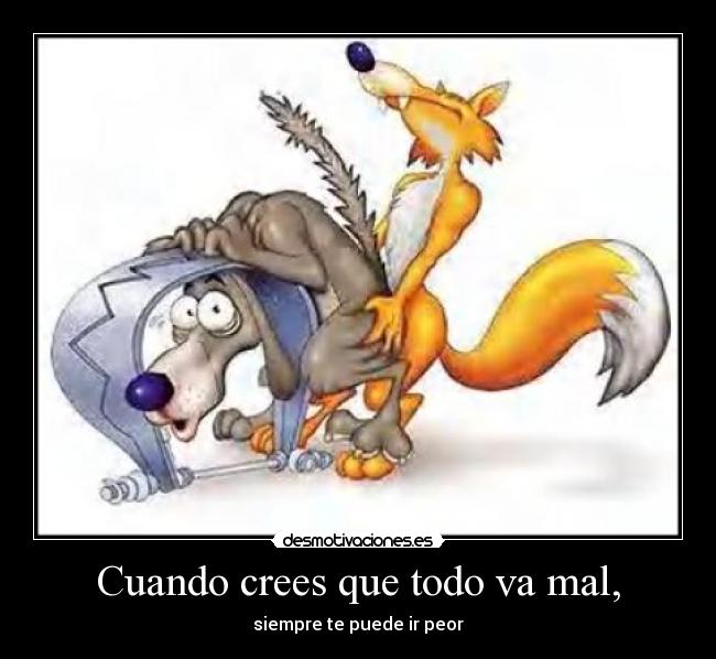 Cuando crees que todo va mal, - siempre te puede ir peor