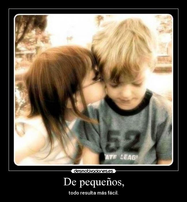 De pequeños, - todo resulta más fácil.