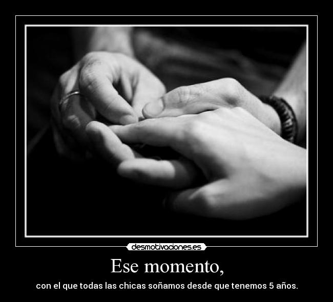 Ese momento, - con el que todas las chicas soñamos desde que tenemos 5 años.