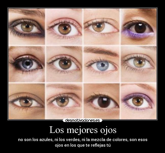 Los mejores ojos - no son los azules, ni los verdes, ni la mezcla de colores, son esos
ojos en los que te reflejas tú
