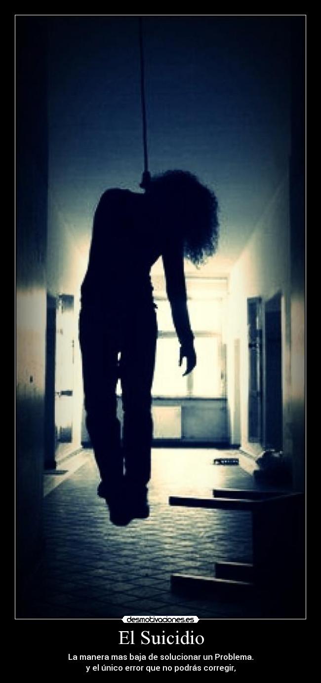 El Suicidio - La manera mas baja de solucionar un Problema.
y el único error que no podrás corregir,
