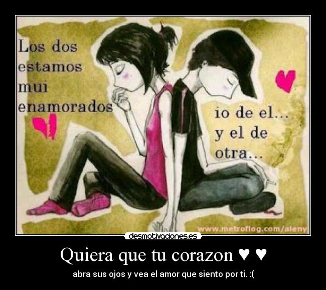 Quiera que tu corazon ♥ ♥ - abra sus ojos y vea el amor que siento por ti. :(