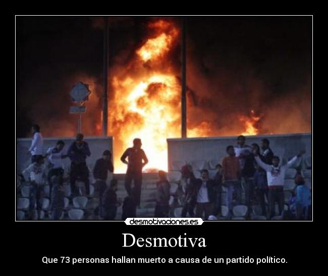 Desmotiva - Que 73 personas hallan muerto a causa de un partido político.