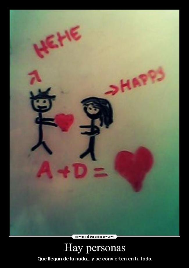 Hay personas - Que llegan de la nada... y se convierten en tu todo.