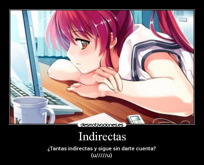 Indirectas - ¿Tantas indirectas y sigue sin darte cuenta? 
(u/////u) 