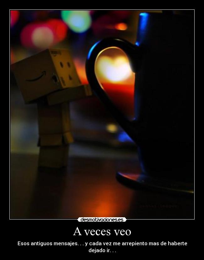 A veces veo - Esos antiguos mensajes. . . y cada vez me arrepiento mas de haberte dejado ir. . .