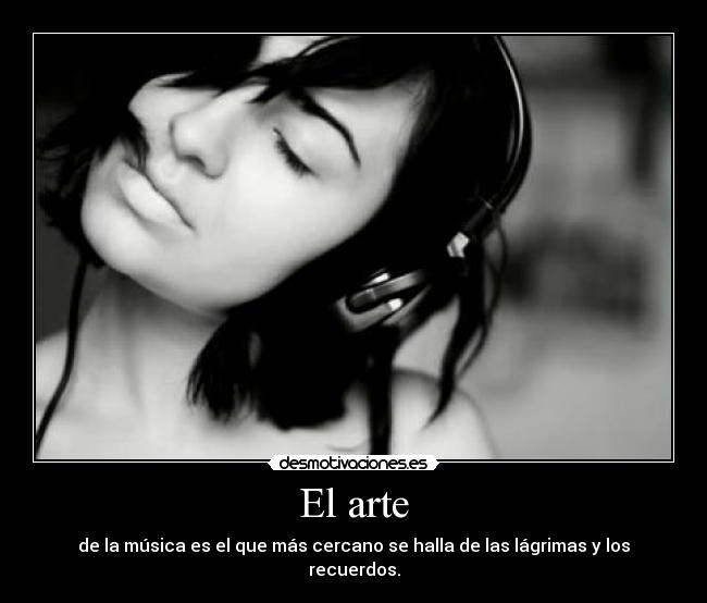 El arte - de la música es el que más cercano se halla de las lágrimas y los recuerdos.