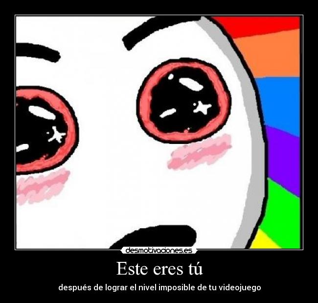 Este eres tú - después de lograr el nivel imposible de tu videojuego