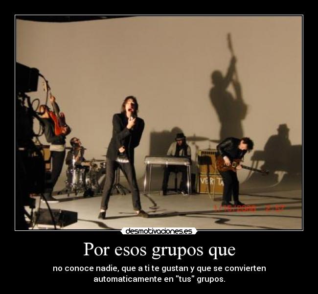 Por esos grupos que - no conoce nadie, que a ti te gustan y que se convierten
automaticamente en tus grupos.