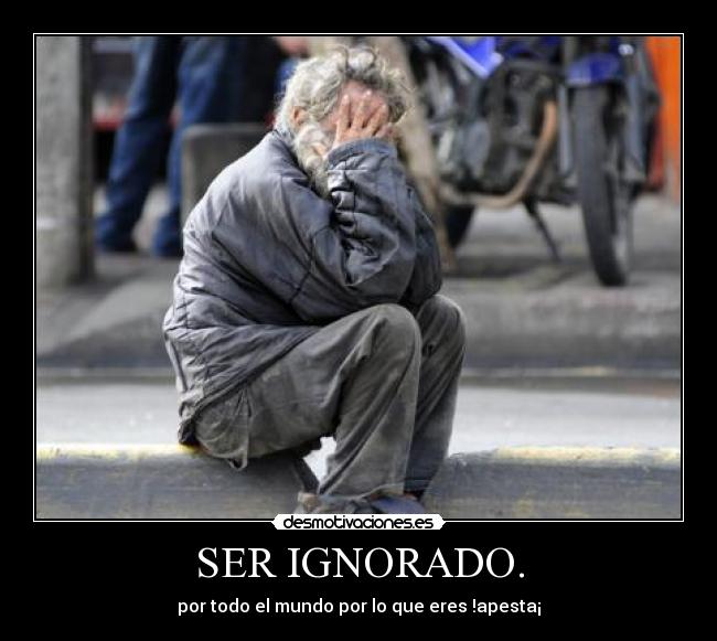 SER IGNORADO. - 