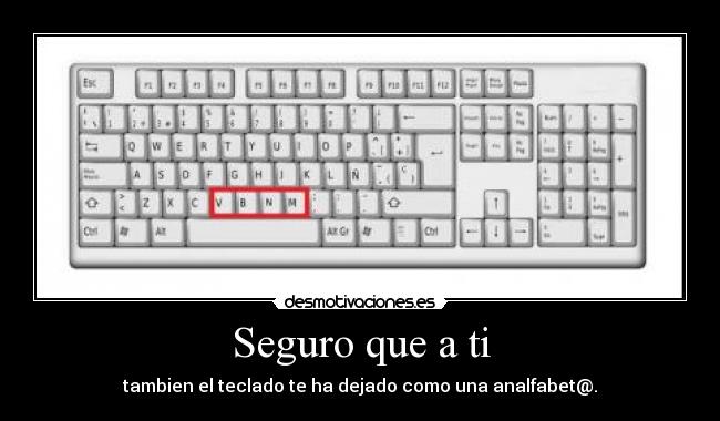 Seguro que a ti - tambien el teclado te ha dejado como una analfabet@.
