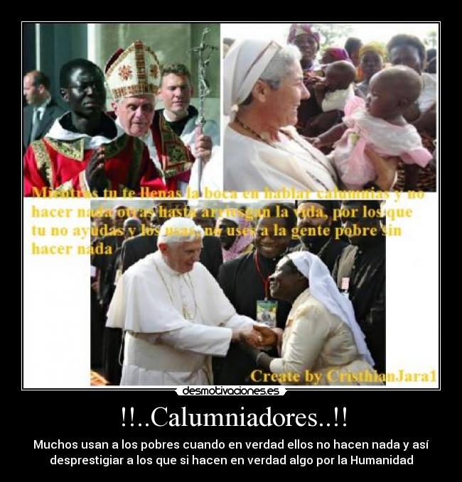 !!..Calumniadores..!! - Muchos usan a los pobres cuando en verdad ellos no hacen nada y así
desprestigiar a los que si hacen en verdad algo por la Humanidad