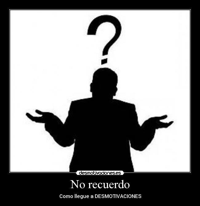 No recuerdo - Como llegue a DESMOTIVACIONES
