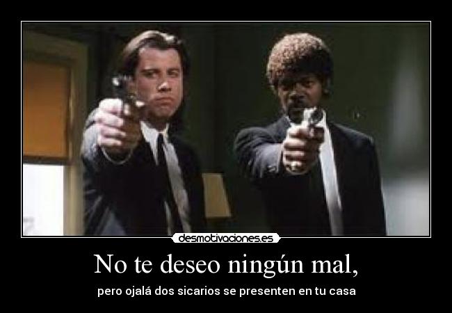 No te deseo ningún mal, -