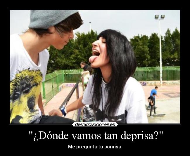 ¿Dónde vamos tan deprisa? - Me pregunta tu sonrisa.