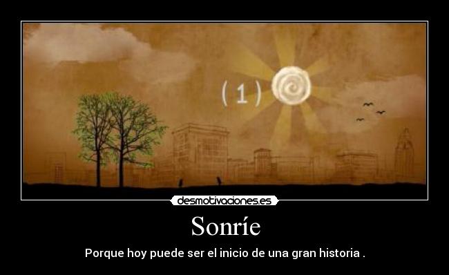 Sonríe - Porque hoy puede ser el inicio de una gran historia .