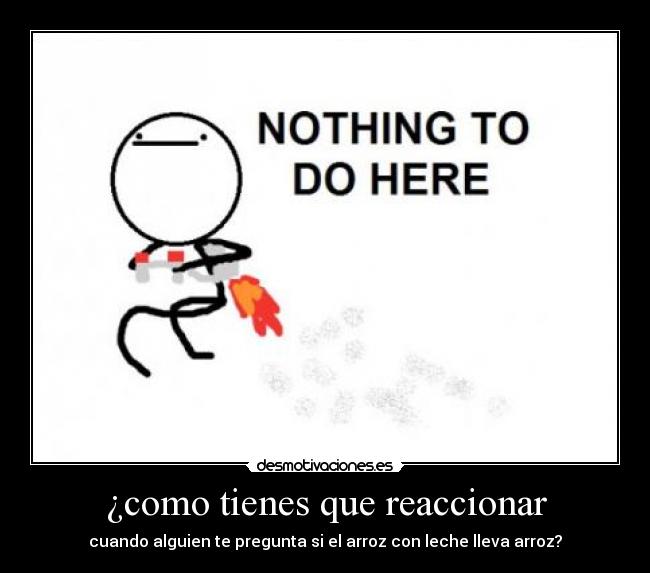 ¿como tienes que reaccionar - cuando alguien te pregunta si el arroz con leche lleva arroz?