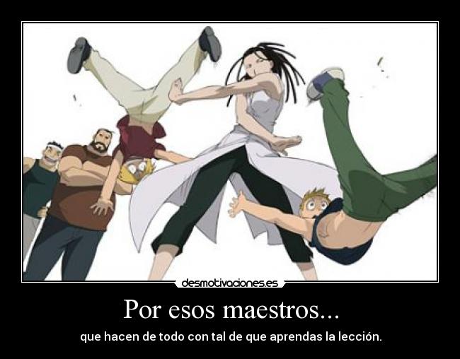 Por esos maestros... - que hacen de todo con tal de que aprendas la lección.