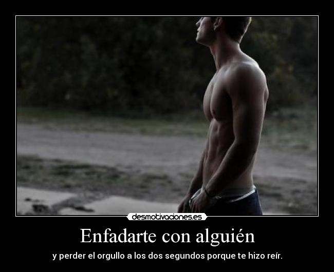 Enfadarte con alguién - y perder el orgullo a los dos segundos porque te hizo reír.