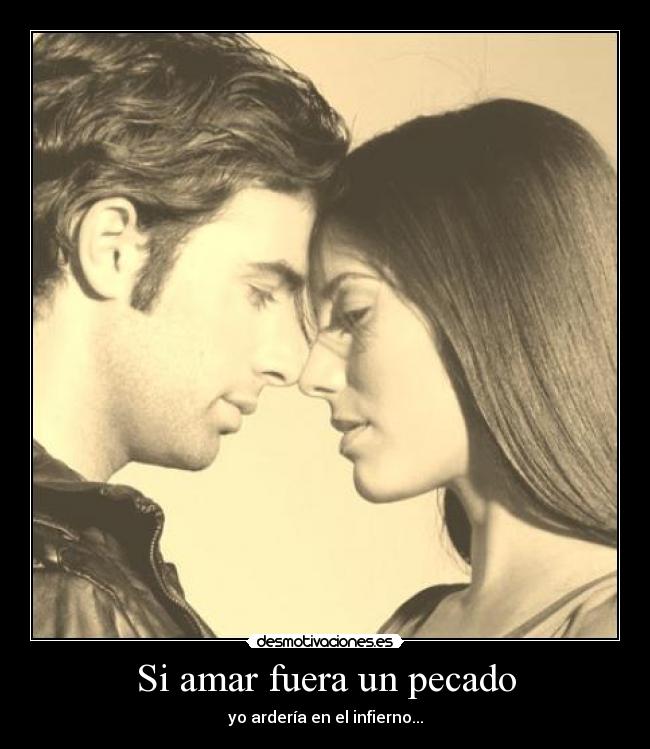 Si amar fuera un pecado - yo ardería en el infierno...