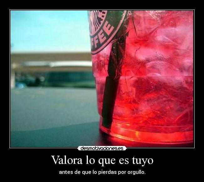 Valora lo que es tuyo - antes de que lo pierdas por orgullo.