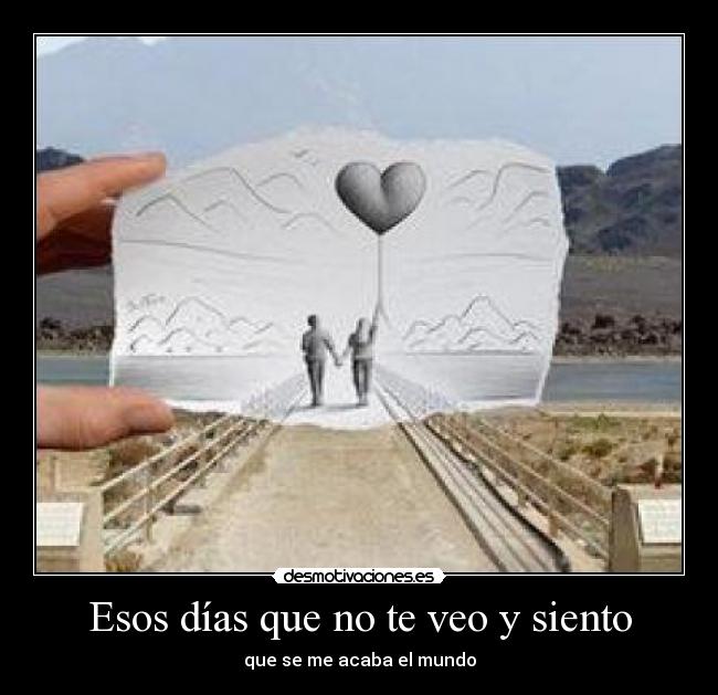 Esos días que no te veo y siento - que se me acaba el mundo