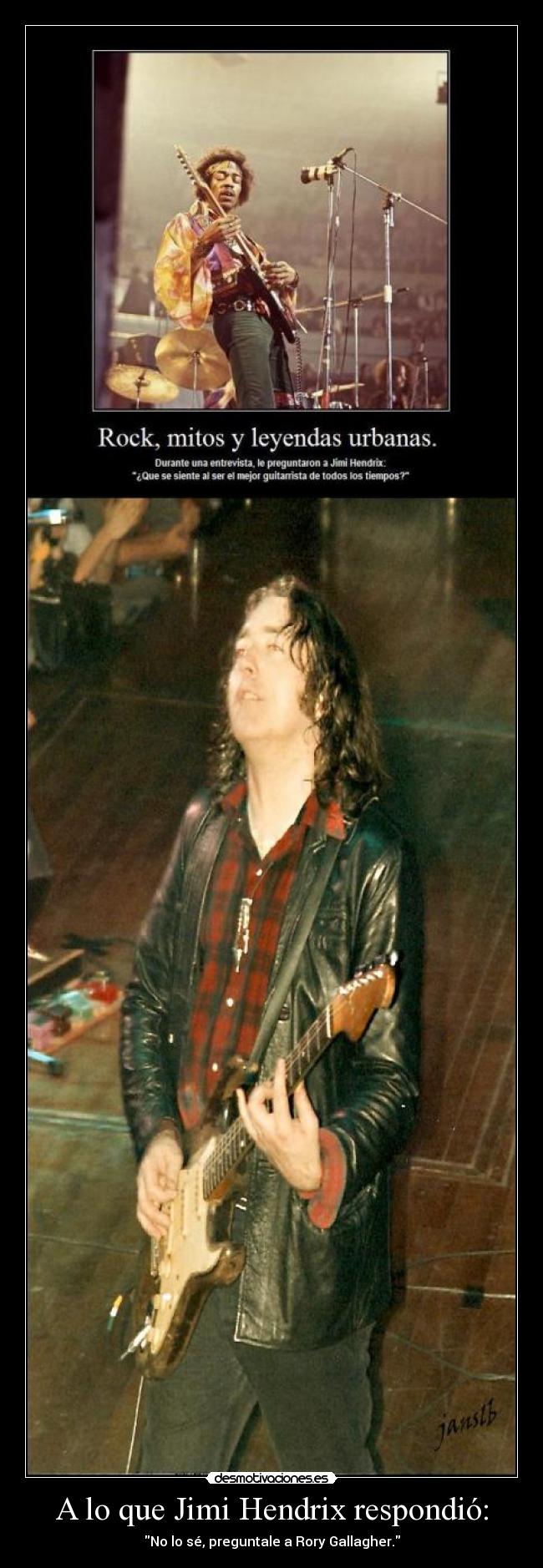 A lo que Jimi Hendrix respondió: - No lo sé, preguntale a Rory Gallagher.