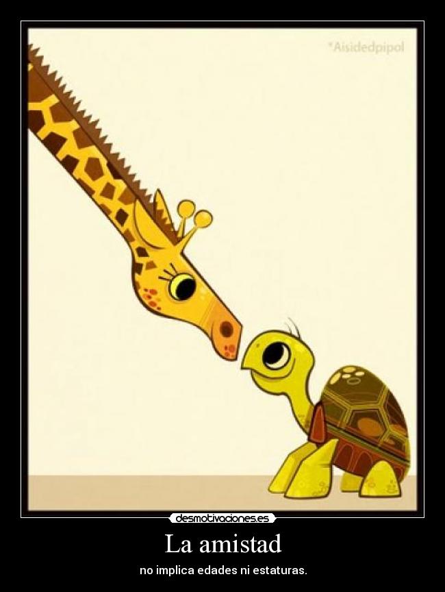 La amistad - no implica edades ni estaturas.
