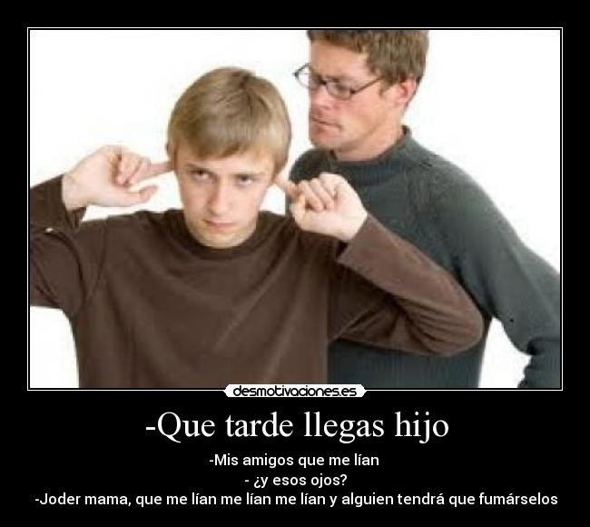 -Que tarde llegas hijo -