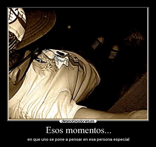 Esos momentos... - en que uno se pone a pensar en esa persona especial