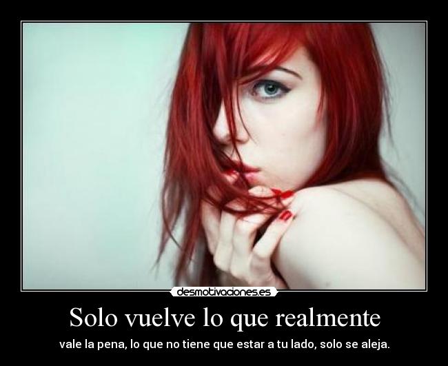 Solo vuelve lo que realmente - vale la pena, lo que no tiene que estar a tu lado, solo se aleja.