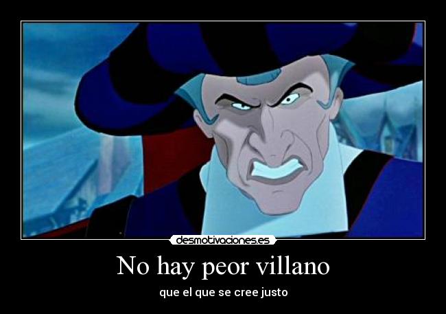 No hay peor villano - que el que se cree justo