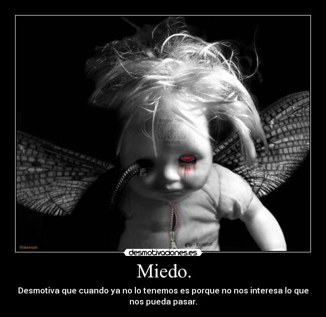 Miedo. - Desmotiva que cuando ya no lo tenemos es porque no nos interesa lo que
nos pueda pasar.