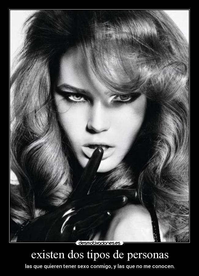 existen dos tipos de personas - las que quieren tener sexo conmigo, y las que no me conocen.