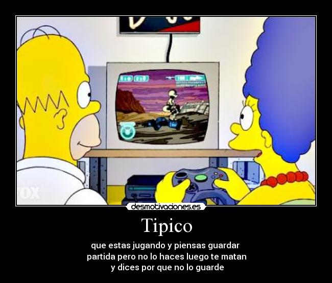 Tipico - que estas jugando y piensas guardar
partida pero no lo haces luego te matan
y dices por que no lo guarde