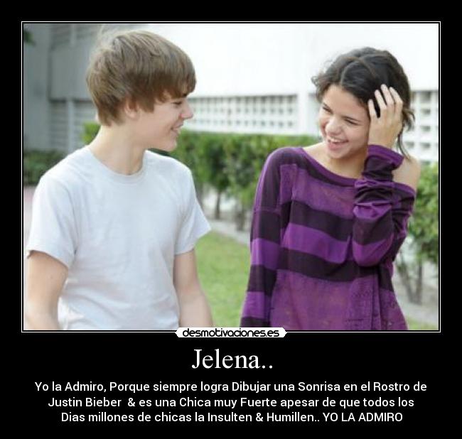 Jelena.. - Yo la Admiro, Porque siempre logra Dibujar una Sonrisa en el Rostro de
Justin Bieber♥ & es una Chica muy Fuerte apesar de que todos los
Dias millones de chicas la Insulten & Humillen.. YO LA ADMIRO