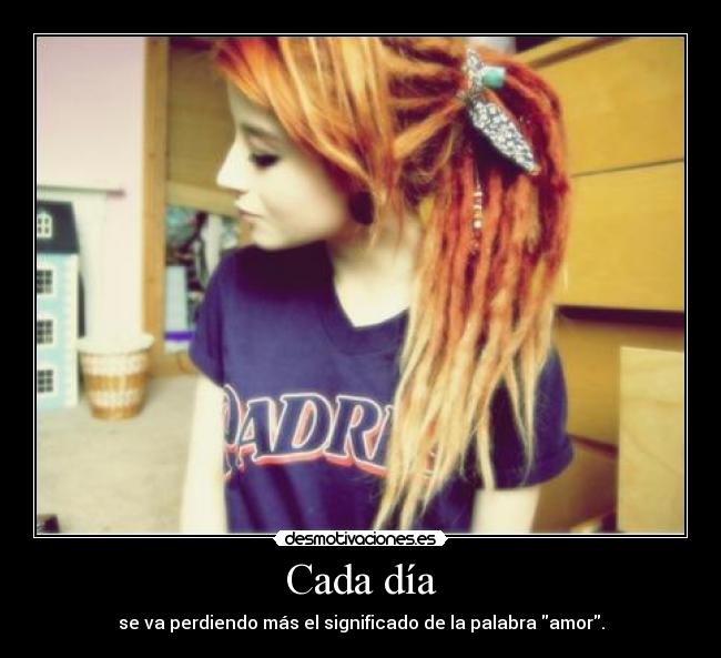 Cada día - se va perdiendo más el significado de la palabra amor.