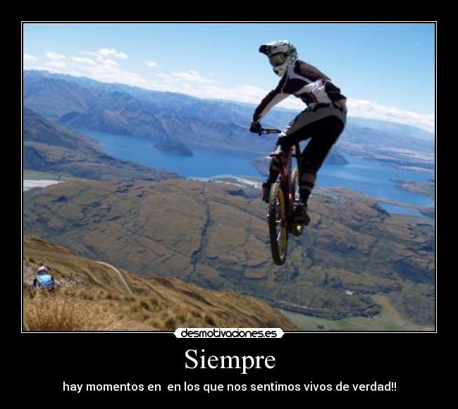Siempre - hay momentos en en los que nos sentimos vivos de verdad!!