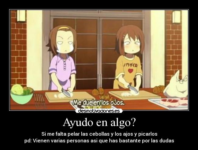 Ayudo en algo? - Si me falta pelar las cebollas y los ajos y picarlos
pd: Vienen varias personas asi que has bastante por las dudas