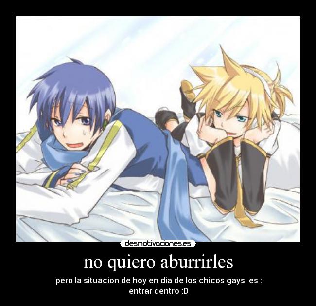 no quiero aburrirles - pero la situacion de hoy en dia de los chicos gays es :
entrar dentro :D