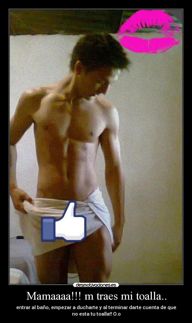 Mamaaaa!!! m traes mi toalla.. - entrar al baño, empezar a ducharte y al terminar darte cuenta de que
no esta tu toalla!! O.o