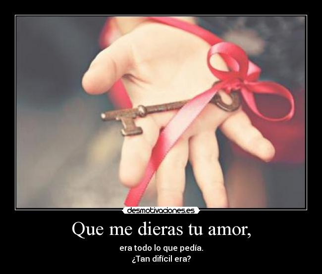 Que me dieras tu amor, - era todo lo que pedía.
¿Tan difícil era?